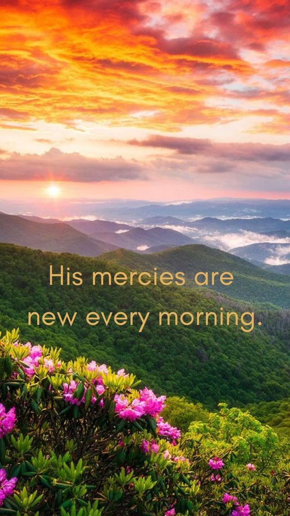 His mercies are new every morning.......